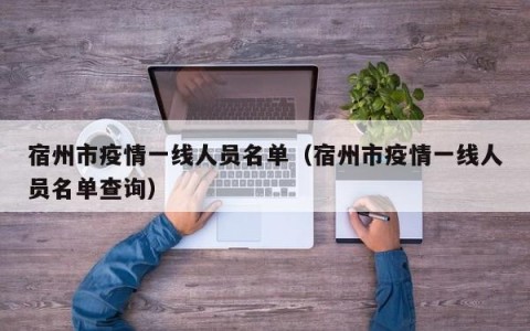 宿州市疫情一线人员名单（宿州市疫情一线人员名单查询）